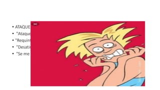 • ATAQUES DE PANICO
• "Ataque de nervios"
• "Requintamiento de nervios“
• "Desatino“
• "Se me hiela la sangre"
 