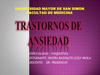 ESPECIALIDAD : PSIQUIATRÍA
ESTUDIANTE :RIVERA BAZOALTO LESLY PAOLA
DOCENTE: DR. PRUDENCIO
UNIVERSIDAD MAYOR DE SAN SIMON
FACULTAD DE MEDICINA
 