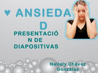 ♥ ANSIEDA
     D
 PRESENTACIÓ
     N DE
 DIAPOSITIVAS


          Nallely Chávez
            González
 