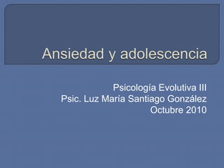 Psicología Evolutiva III
Psic. Luz María Santiago González
Octubre 2010
 