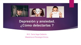 Depresión y ansiedad.
¿Cómo detectarlas ?
M.C. Tania Vega Calderón.
Maestría en Psicología Clínica.
 