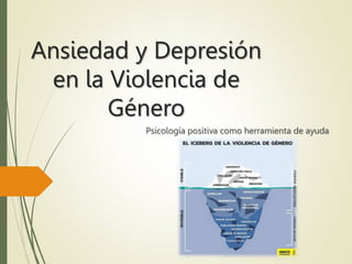 Ansiedad y Depresión
en la Violencia de
Género
Psicología positiva como herramienta de ayuda
 