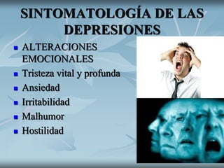 SINTOMATOLOGÍA DE LAS
DEPRESIONES
 ALTERACIONES
EMOCIONALES
 Tristeza vital y profunda
 Ansiedad
 Irritabilidad
 Malhumor
 Hostilidad
 