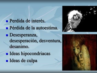  Perdida de interés.
 Pérdida de la autoestima.
 Desesperanza,
desesperación, desventura,
desanimo.
 Ideas hipocondriacas
 Ideas de culpa
 