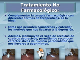 Tratamiento No
Farmacológico:
Complementar la terapia farmacológica con
diferentes formas de terapéuticas, es lo
ideal.
Estas nos permiten conocernos y entender
los motivos que nos llevaron a la depresión.
Además, disminuyen el riego de recaídas de
cuadros depresivos, permitiendo reconocer
características de nuestra personalidad que
nos llevaros a deprimirnos.
 
