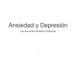 Ansiedad y Depresión
Las dos enfermedades modernas
1
 