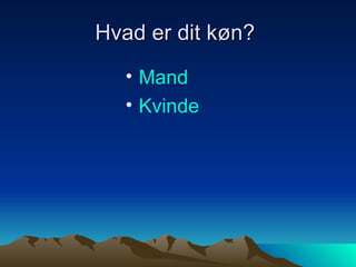 Hvad er dit køn?  Mand Kvinde 