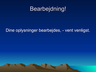 Bearbejdning! Dine oplysninger bearbejdes, - vent venligst.  
