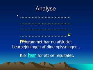 Analyse  ..........................................................................................................................................¤¤¤ Programmet har nu afsluttet bearbejdningen af dine oplysninger… Klik  her   for att se resultatet. 