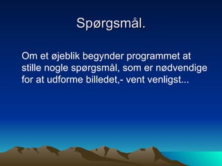 Spørgsmål. Om et øjeblik begynder programmet at stille nogle spørgsmål, som er nødvendige for at udforme billedet,- vent venligst... 