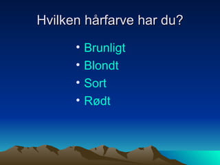 Hvilken hårfarve har du? Brunligt Blondt Sort Rødt 