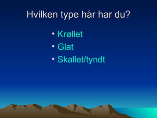 Hvilken type hår har du? Krøllet Glat Skallet / tyndt 
