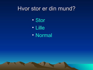 Hvor stor er din mund? Stor Lille Normal 