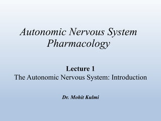 Autonomic Nervous System
Pharmacology
Lecture 1
The Autonomic Nervous System: Introduction
Dr. Mohit Kulmi
 
