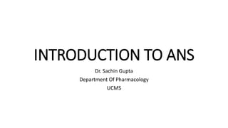 INTRODUCTION TO ANS
Dr. Sachin Gupta
Department Of Pharmacology
UCMS
 