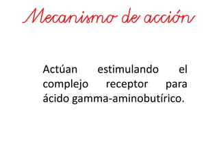 Actúan estimulando el
complejo receptor para
ácido gamma-aminobutírico.
 
