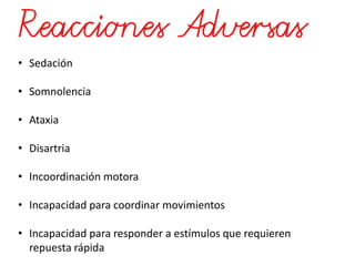 • Sedación
• Somnolencia
• Ataxia
• Disartria
• Incoordinación motora
• Incapacidad para coordinar movimientos
• Incapacidad para responder a estímulos que requieren
repuesta rápida
 