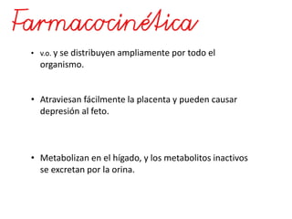 • v.o. y se distribuyen ampliamente por todo el
organismo.
• Atraviesan fácilmente la placenta y pueden causar
depresión al feto.
• Metabolizan en el hígado, y los metabolitos inactivos
se excretan por la orina.
 