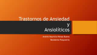 Trastornos de Ansiedad
y
Ansiolíticos
Andrés Mauricio Henao Bueno
Residente Psiquiatría
 