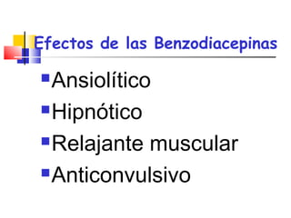 Efectos de las Benzodiacepinas
Ansiolítico
Hipnótico
Relajante muscular
Anticonvulsivo
 