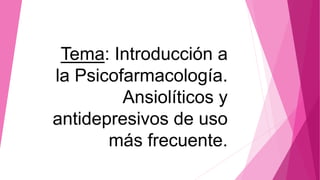 Tema: Introducción a
la Psicofarmacología.
Ansiolíticos y
antidepresivos de uso
más frecuente.
 