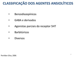 CLASSIFICAÇÃO DOS AGENTES ANSIOLÍTICOS
• Benzodiazepínicos
• GABA e derivados
• Agonistas parciais do receptor 5HT
• Barbitúricos
• Diversos
17
Penildon Silva, 2006
 
