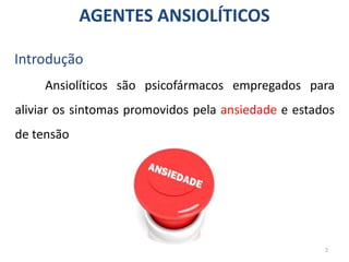 AGENTES ANSIOLÍTICOS
Introdução
Ansiolíticos são psicofármacos empregados para
aliviar os sintomas promovidos pela ansiedade e estados
de tensão
2
 