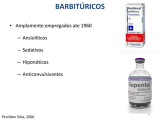 BARBITÚRICOS
42
Penildon Silva, 2006
• Amplamente empregados ate 1960
– Ansiolíticos
– Sedativos
– Hiponóticos
– Anticonvulsivantes
 