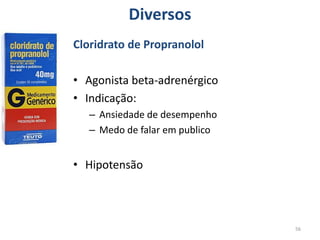 56
Diversos
Cloridrato de Propranolol
• Agonista beta-adrenérgico
• Indicação:
– Ansiedade de desempenho
– Medo de falar em publico
• Hipotensão
 