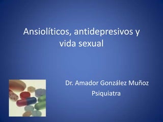 Ansiolíticos, antidepresivos y
          vida sexual


          Dr. Amador González Muñoz
                  Psiquiatra
 
