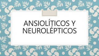 ANSIOLÍTICOS Y
NEUROLÉPTICOS
 