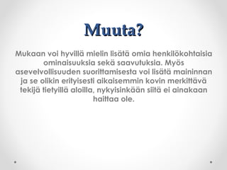 Muuta?Muuta?
Mukaan voi hyvillä mielin lisätä omia henkilökohtaisia
ominaisuuksia sekä saavutuksia. Myös
asevelvollisuuden suorittamisesta voi lisätä maininnan
ja se olikin erityisesti aikaisemmin kovin merkittävä
tekijä tietyillä aloilla, nykyisinkään siitä ei ainakaan
haittaa ole.
 