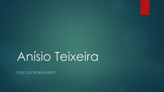 Anísio Teixeira
EDUCADOR BRASILEIRO
 