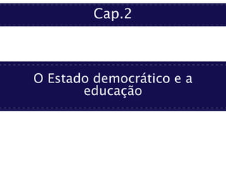 Cap.2
O Estado democrático e a
educação
 