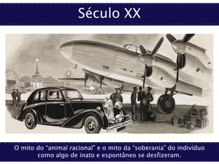 Século XX
O mito do “animal racional" e o mito da “soberania” do indivíduo
como algo de inato e espontâneo se desfizeram.
 