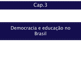 Cap.3
Democracia e educação no
Brasil
 