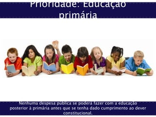 Prioridade: Educação
primária
Nenhuma despesa pública se poderá fazer com a educação
posterior à primária antes que se tenha dado cumprimento ao dever
constitucional.
 