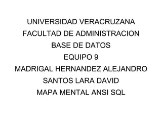 UNIVERSIDAD VERACRUZANA
 FACULTAD DE ADMINISTRACION
       BASE DE DATOS
          EQUIPO 9
MADRIGAL HERNANDEZ ALEJANDRO
     SANTOS LARA DAVID
    MAPA MENTAL ANSI SQL
 