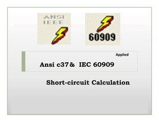 Ansi c37
Applied
& IEC 60909
Short-circuit Calculation
 