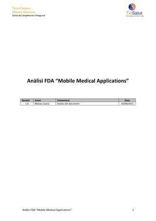 Anàlisi FDA “Mobile Medical Applications”


Revisió   Autor             Comentaris                Data
   1.0    Matias Lizana     Anàlisi del document   19/09/2011




Anàlisi FDA “Mobile Medical Applications”                  1
 