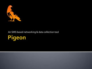 Pigeon An SMS based networking & data collection tool 