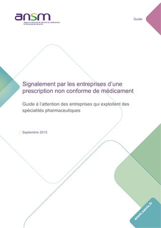 Guide
	
Signalement par les entreprises d’une
prescription non conforme de médicament
Guide à l’attention des entreprises qui exploitent des
spécialités pharmaceutiques
Septembre 2015
 