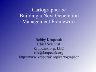 Cartographer  or Building a Next Generation Management Framework Bobby Krupczak Chief Scientist Krupczak.org, LLC [email_address] http://www.krupczak.org/cartographer 