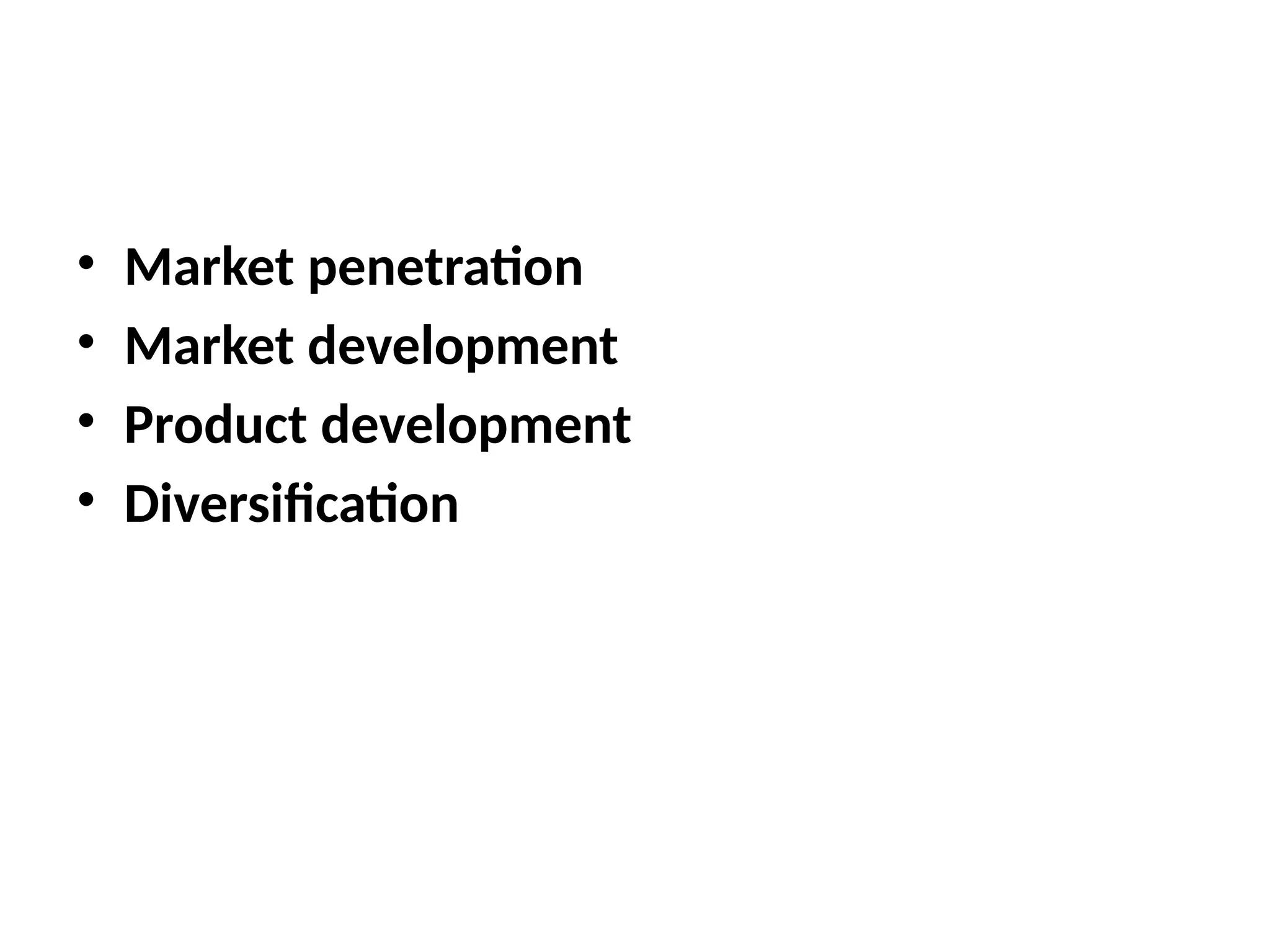 • Market penetration
• Market development
• Product development
• Diversification
 