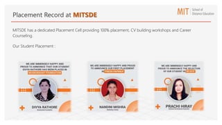 Placement Record at MITSDE
MITSDE has a dedicated Placement Cell providing 100% placement, CV building workshops and Career
Counseling.
Our Student Placement :
 