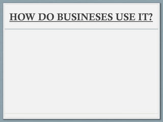 HOW DO BUSINESES USE IT?
 