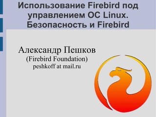 Использование Firebird под управлением ОС Linux. Безопасность и Firebird Александр Пешков (Firebird Foundation) peshkoff at mail.ru 