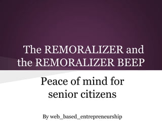 The REMORALIZER and
the REMORALIZER BEEP
   Peace of mind for
    senior citizens
   By web_based_entrepreneurship
 