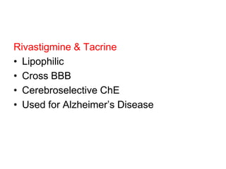 Rivastigmine & Tacrine
• Lipophilic
• Cross BBB
• Cerebroselective ChE
• Used for Alzheimer‟s Disease
 
