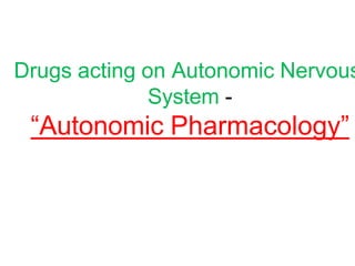 Drugs acting on Autonomic Nervous
System -
“Autonomic Pharmacology”
 